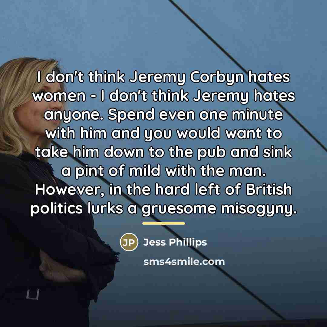 “I don't think Jeremy Corbyn hates women - I don't…” quote by Jess Phillips