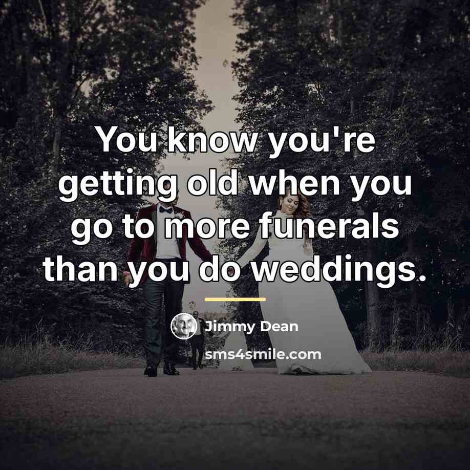 “You know you're getting old when you go to more…” quote by Jimmy Dean