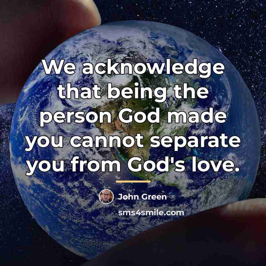 “We acknowledge that being the person God made you cannot…” quote by John Green