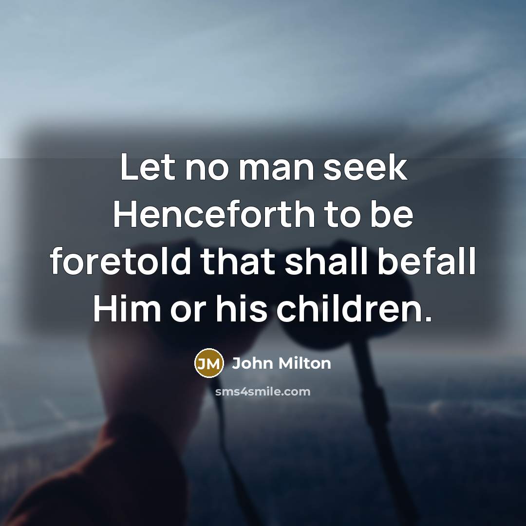 “Let no man seek Henceforth to be foretold that shall…” quote by John Milton