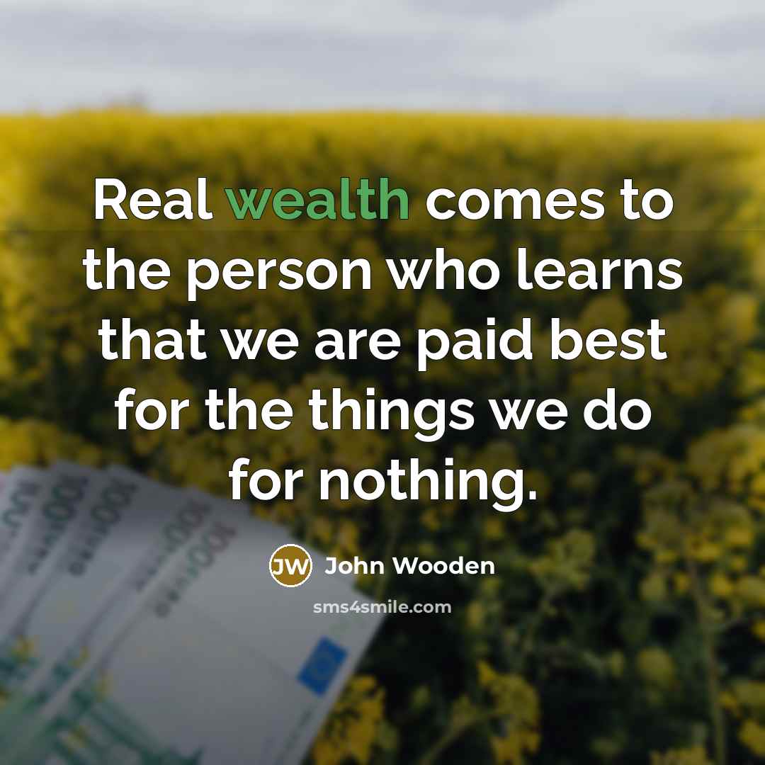 “Real wealth comes to the person who learns that we…” quote by John Wooden