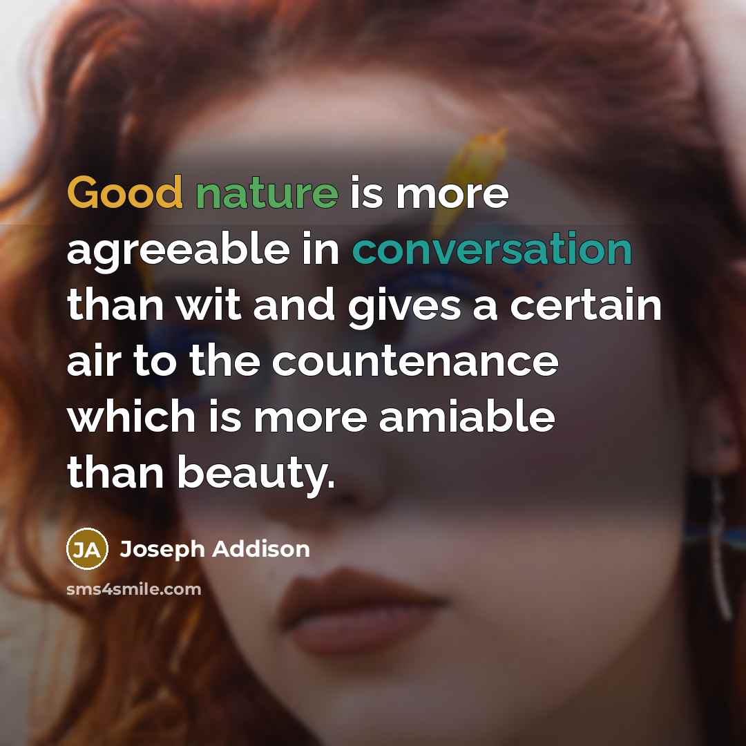 “Good nature is more agreeable in conversation than wit and gives a certain air to the countenance which is more amiable than beauty.” quote by Joseph Addison