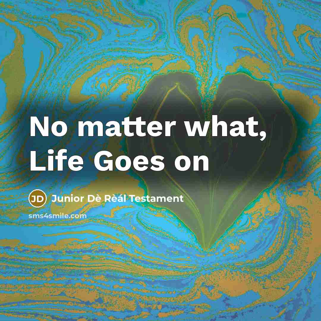 “No matter what, Life Goes on…” quote by Junior Dè Rèál Testament