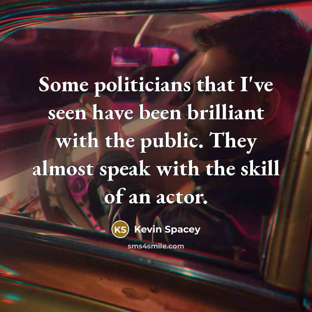 “Some politicians that I've seen have been brilliant with the…” quote by Kevin Spacey