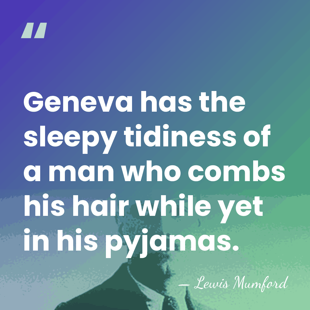 Geneva has the sleepy tidiness of a man who combs his hair&hellip; - Lewis Mumford