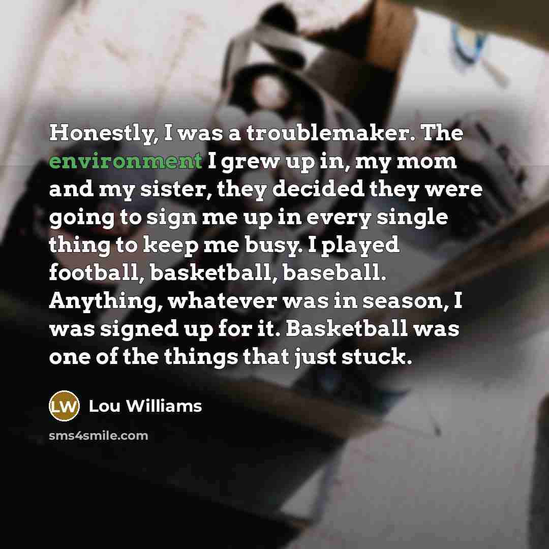“Honestly, I was a troublemaker. The environment I grew up…” quote by Lou Williams