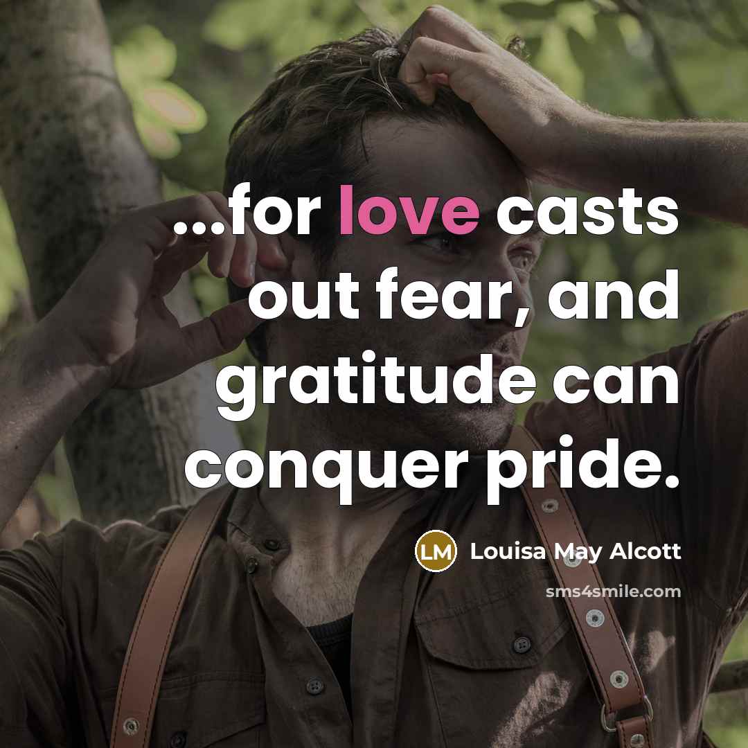 “...for love casts out fear, and gratitude can conquer pride.…” quote by Louisa May Alcott