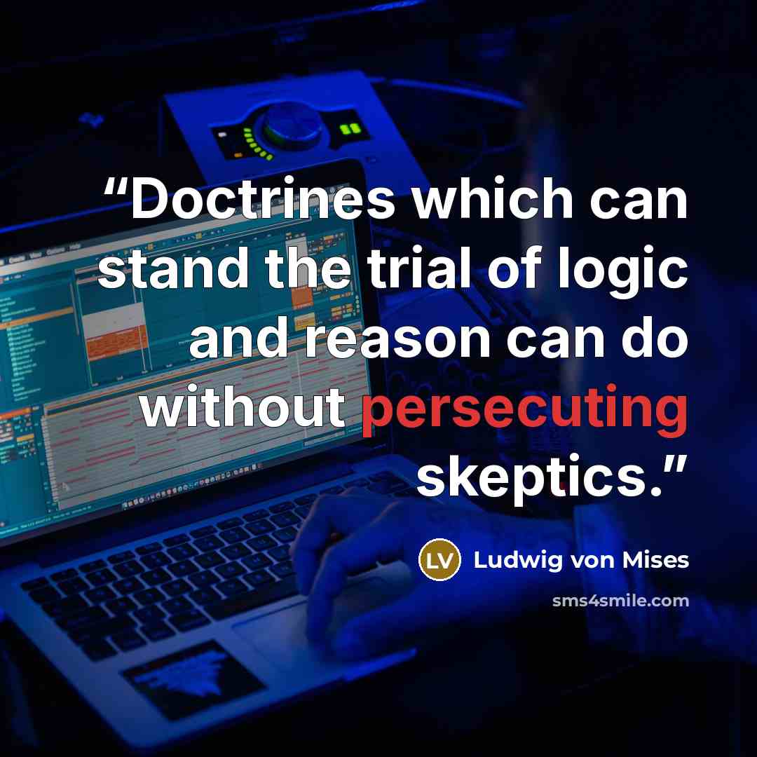“Doctrines which can stand the trial of logic and reason can do without persecuting skeptics.” quote by Ludwig von Mises