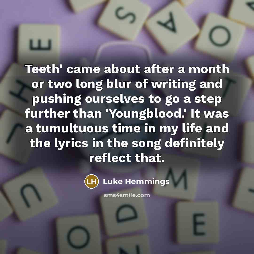 “Teeth' came about after a month or two long blur…” quote by Luke Hemmings