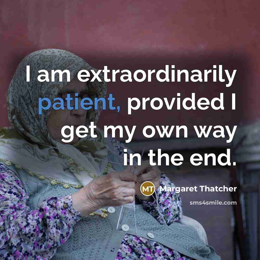 “I am extraordinarily patient, provided I get my own way…” quote by Margaret Thatcher