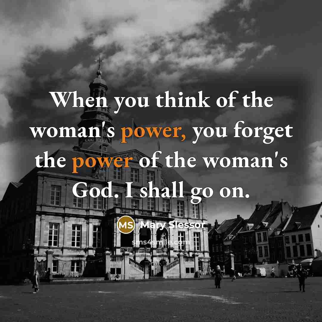 “When you think of the woman's power, you forget the…” quote by Mary Slessor