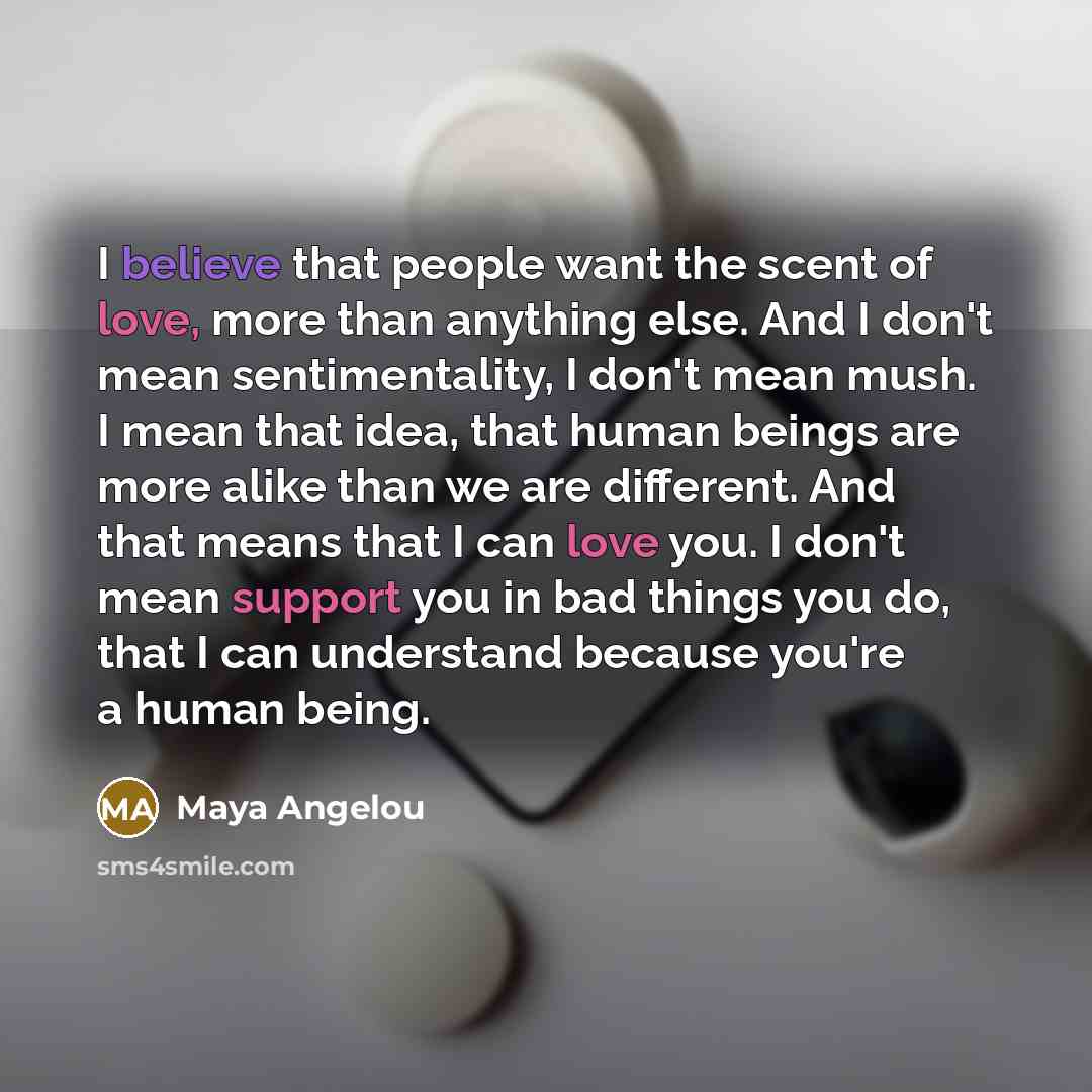 “I believe that people want the scent of love, more…” quote by Maya Angelou
