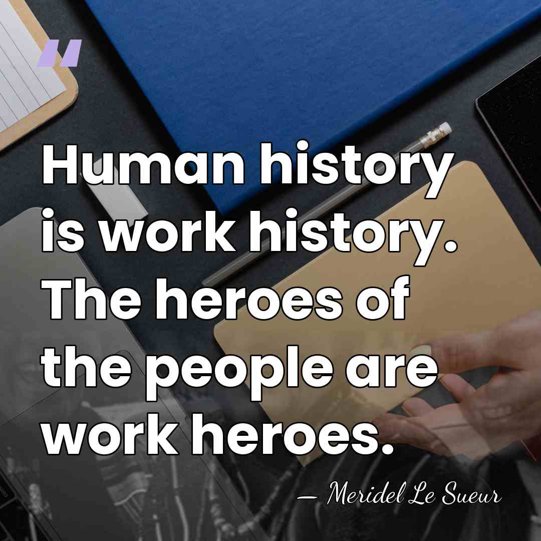 Human history is work history. The heroes of the people are work&hellip; - Meridel Le Sueur