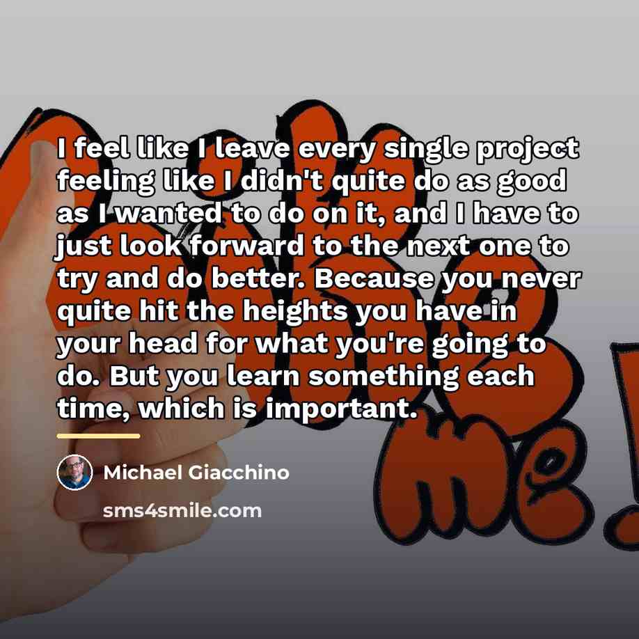 “I feel like I leave every single project feeling like…” quote by Michael Giacchino