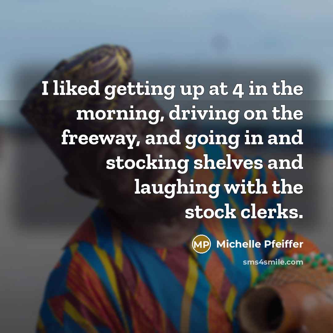 “I liked getting up at 4 in the morning, driving…” quote by Michelle Pfeiffer