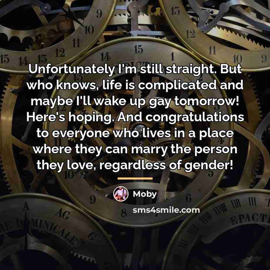 “Unfortunately I'm still straight. But who knows, life is complicated…” quote by Moby