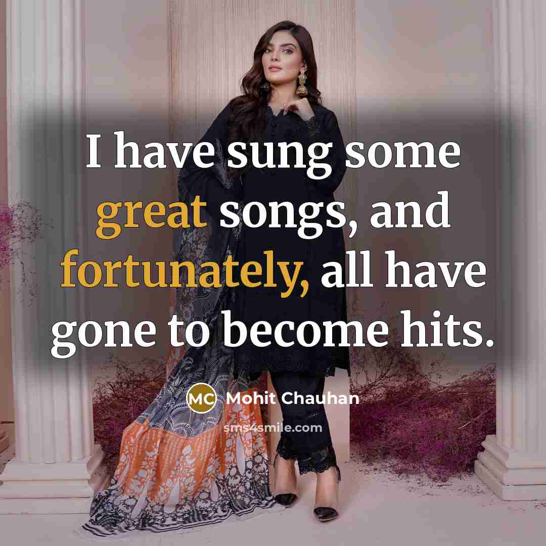 “I have sung some great songs, and fortunately, all have…” quote by Mohit Chauhan