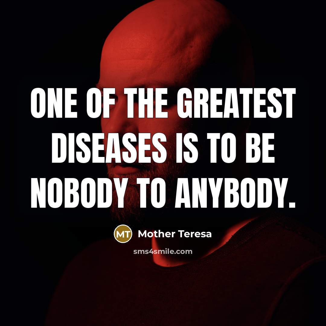 “One of the greatest diseases is to be nobody to…” quote by Mother Teresa