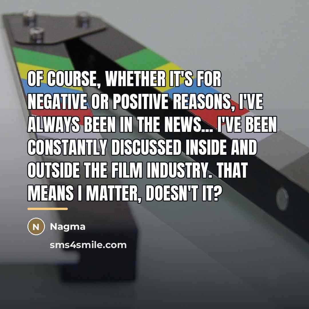 “Of course, whether it's for negative or positive reasons, I've…” quote by Nagma