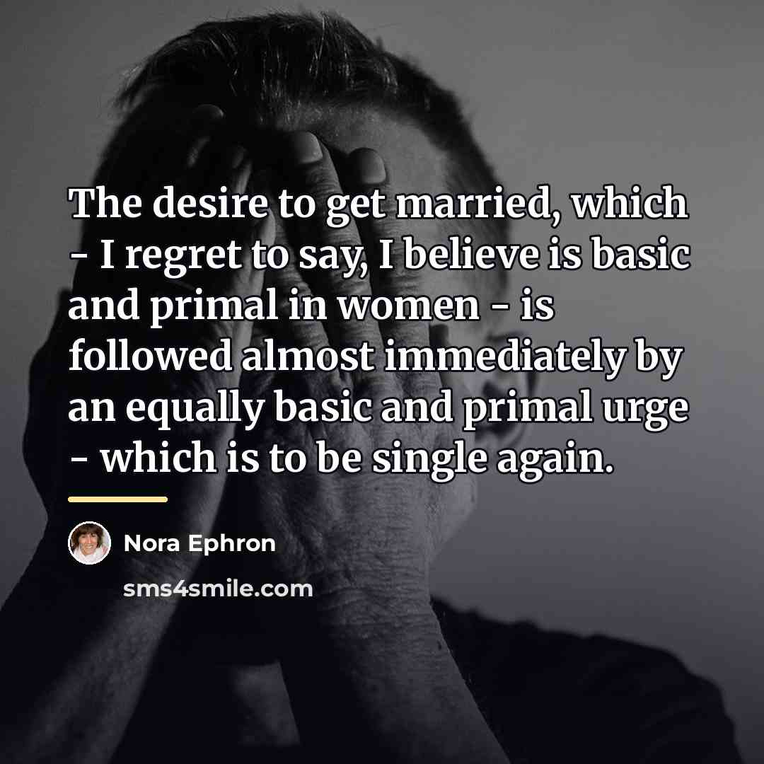 “The desire to get married, which - I regret to…” quote by Nora Ephron