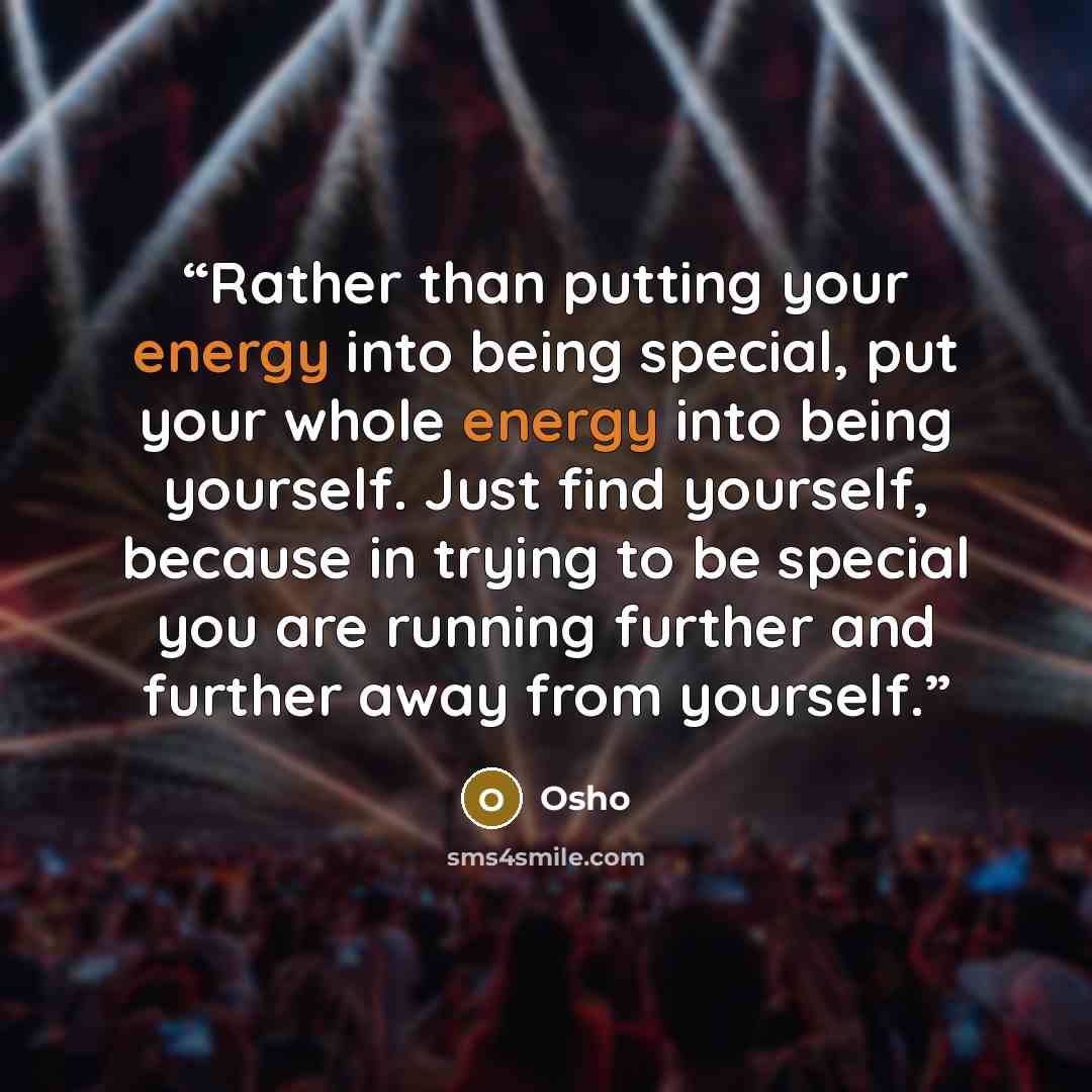 “Rather than putting your energy into being special, put your whole energy into being yourself. Just find yourself, because in trying to be special you are running further and further away from yourself.” quote by Osho