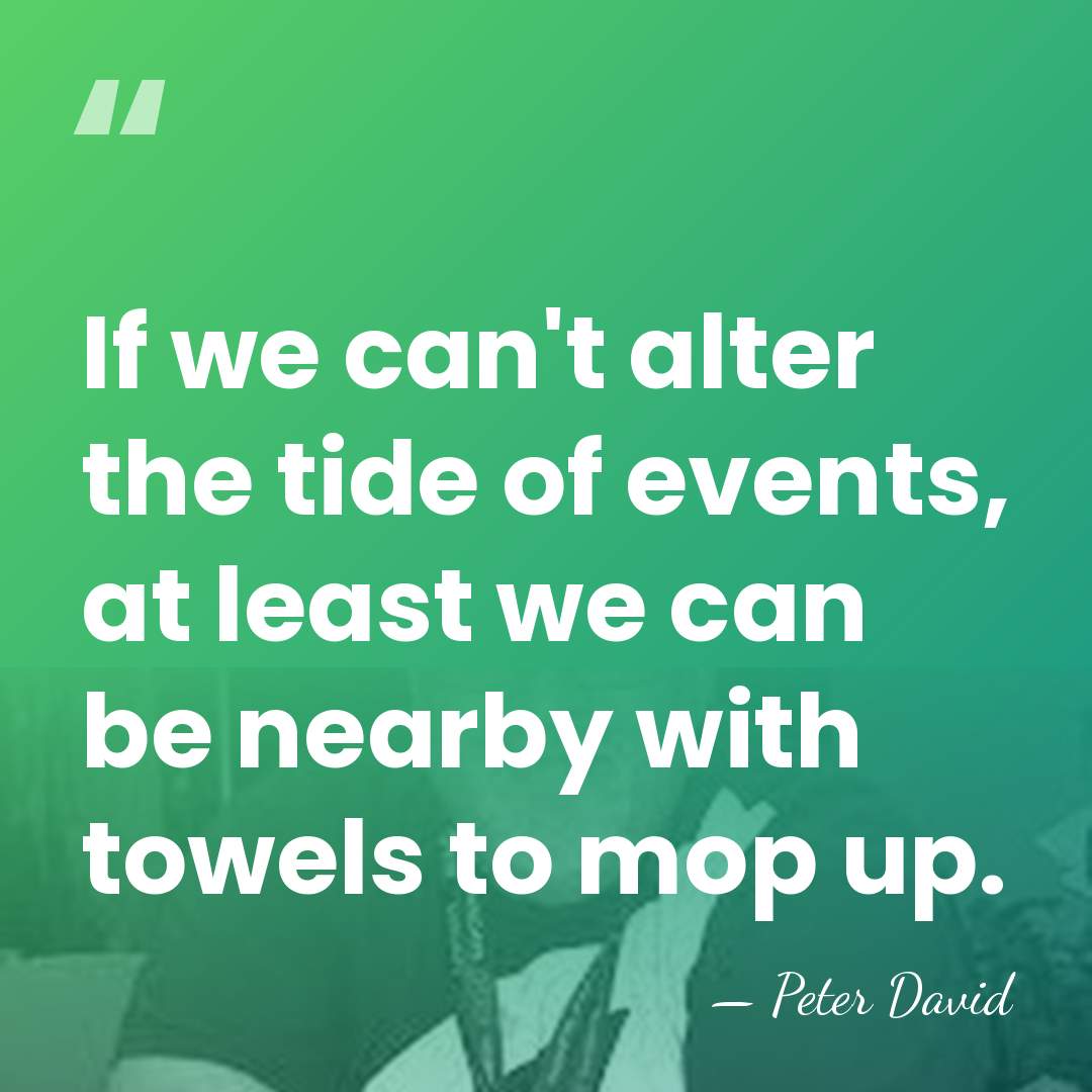If we can't alter the tide of events, at least we can&hellip; - Peter David