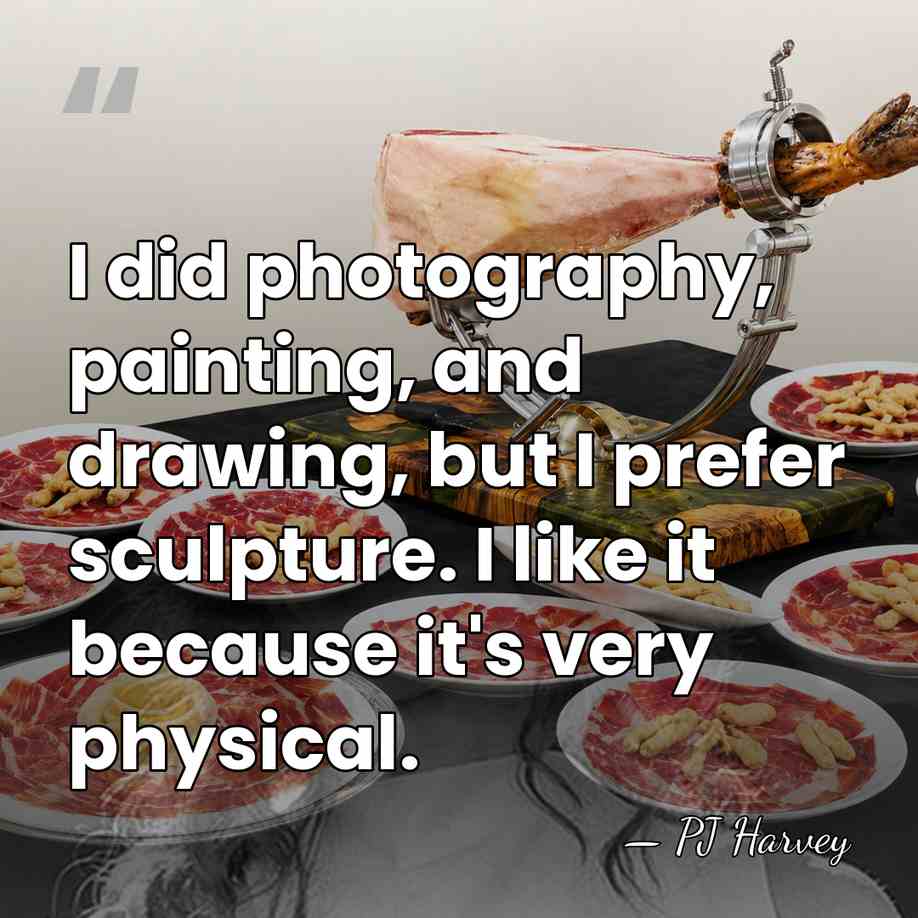 I did photography, painting, and drawing, but I prefer sculpture. I like&hellip; - PJ Harvey
