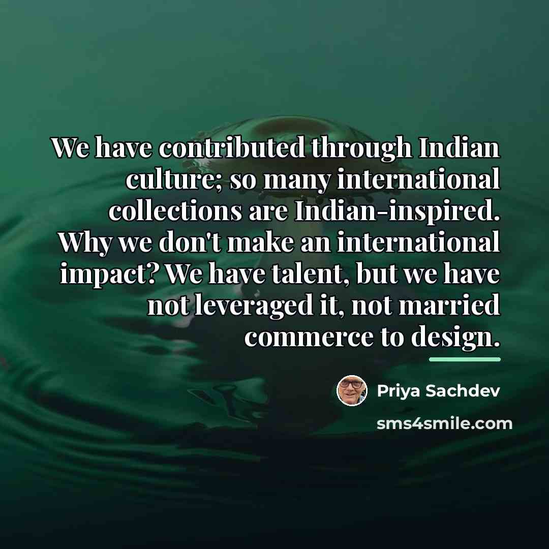 “We have contributed through Indian culture; so many international collections…” quote by Priya Sachdev