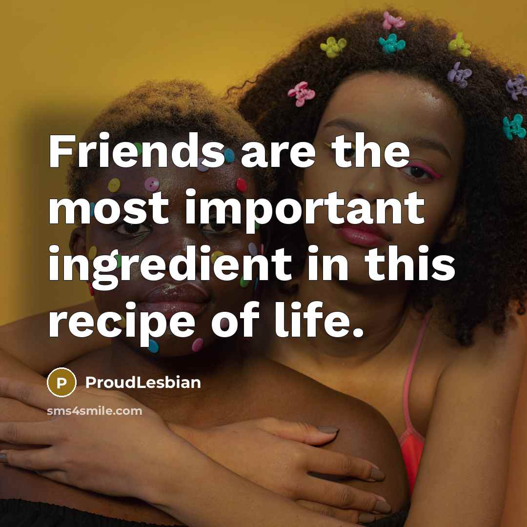 “Friends are the most important ingredient in this recipe of…” quote by ProudLesbian