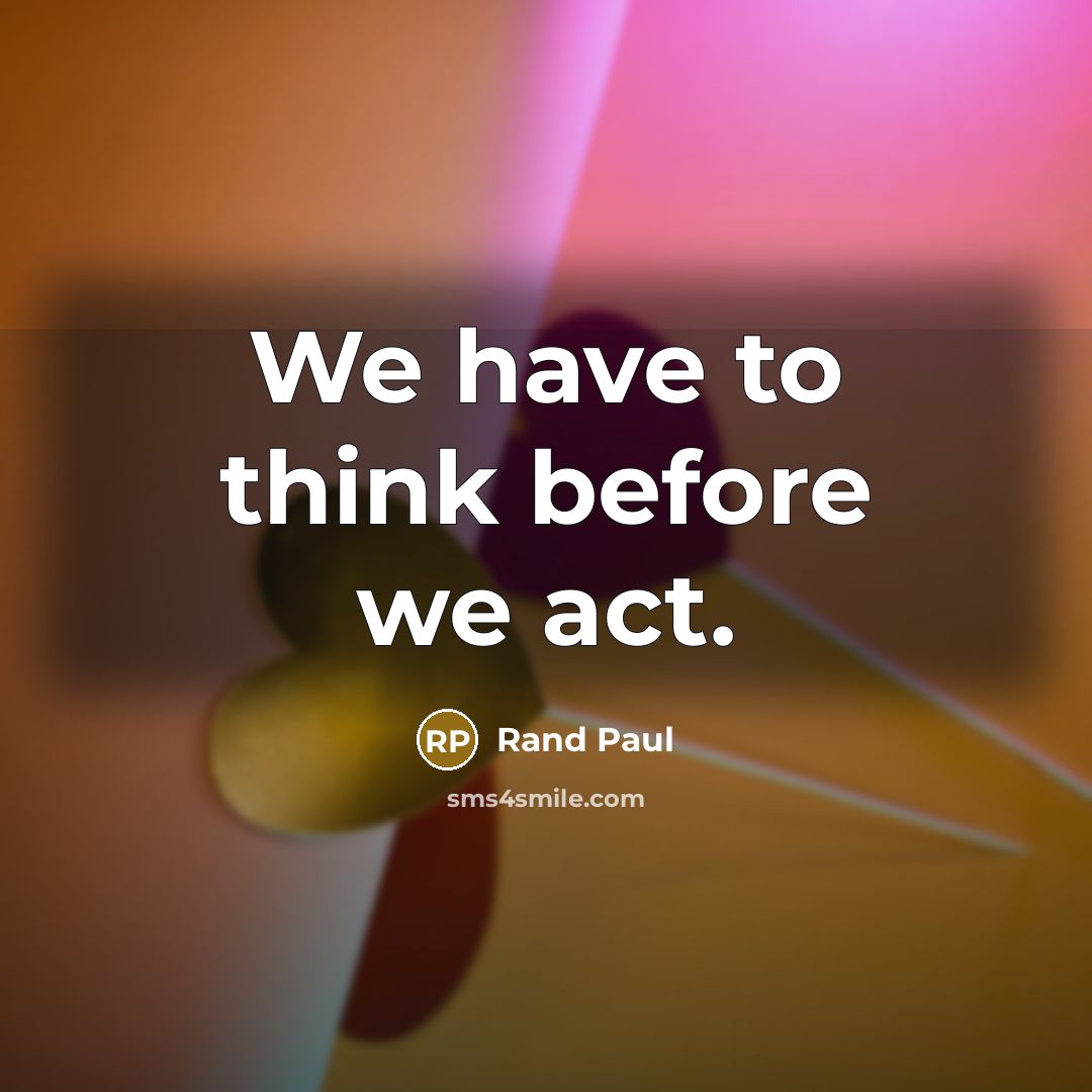 “We have to think before we act.…” quote by Rand Paul
