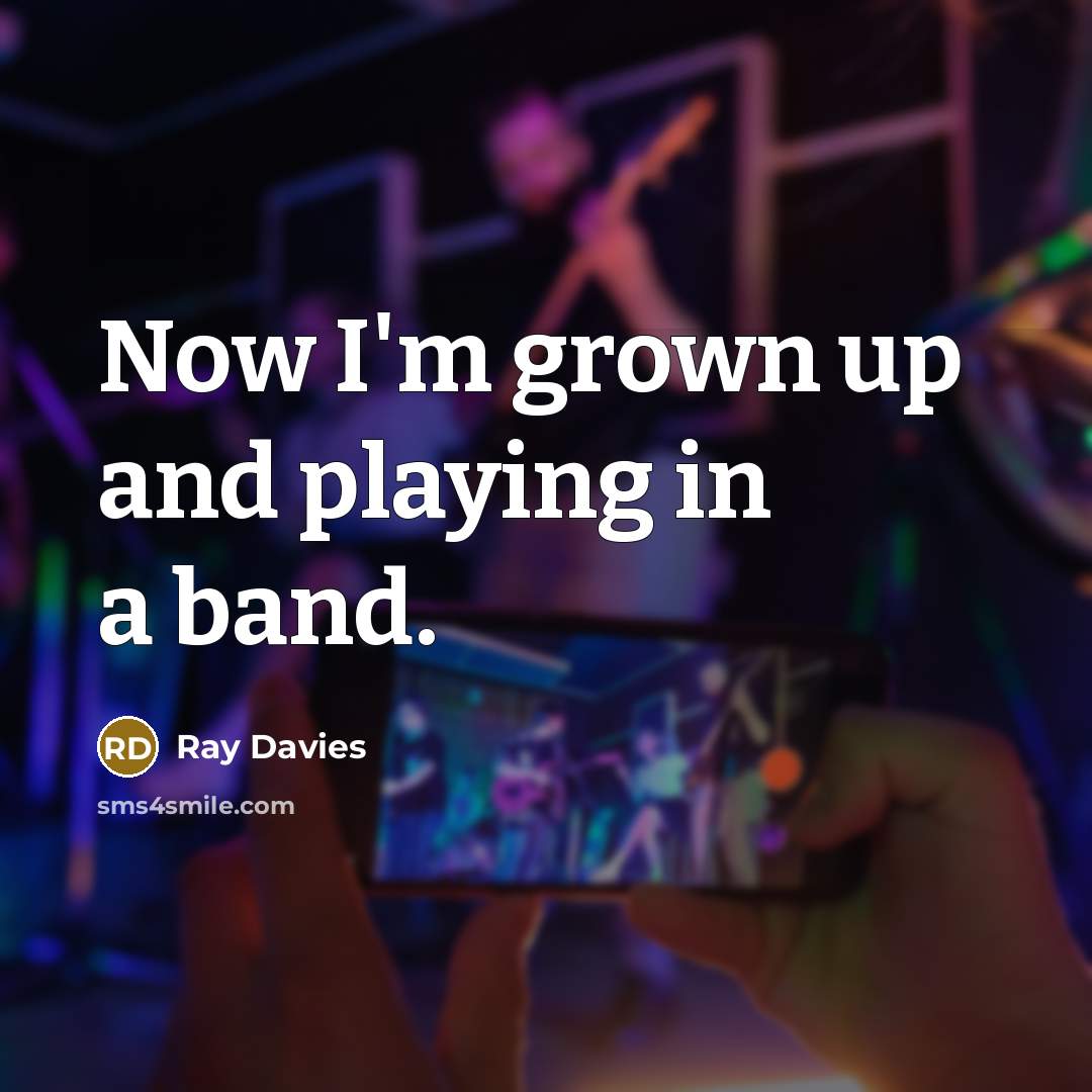 “Now I'm grown up and playing in a band.…” quote by Ray Davies