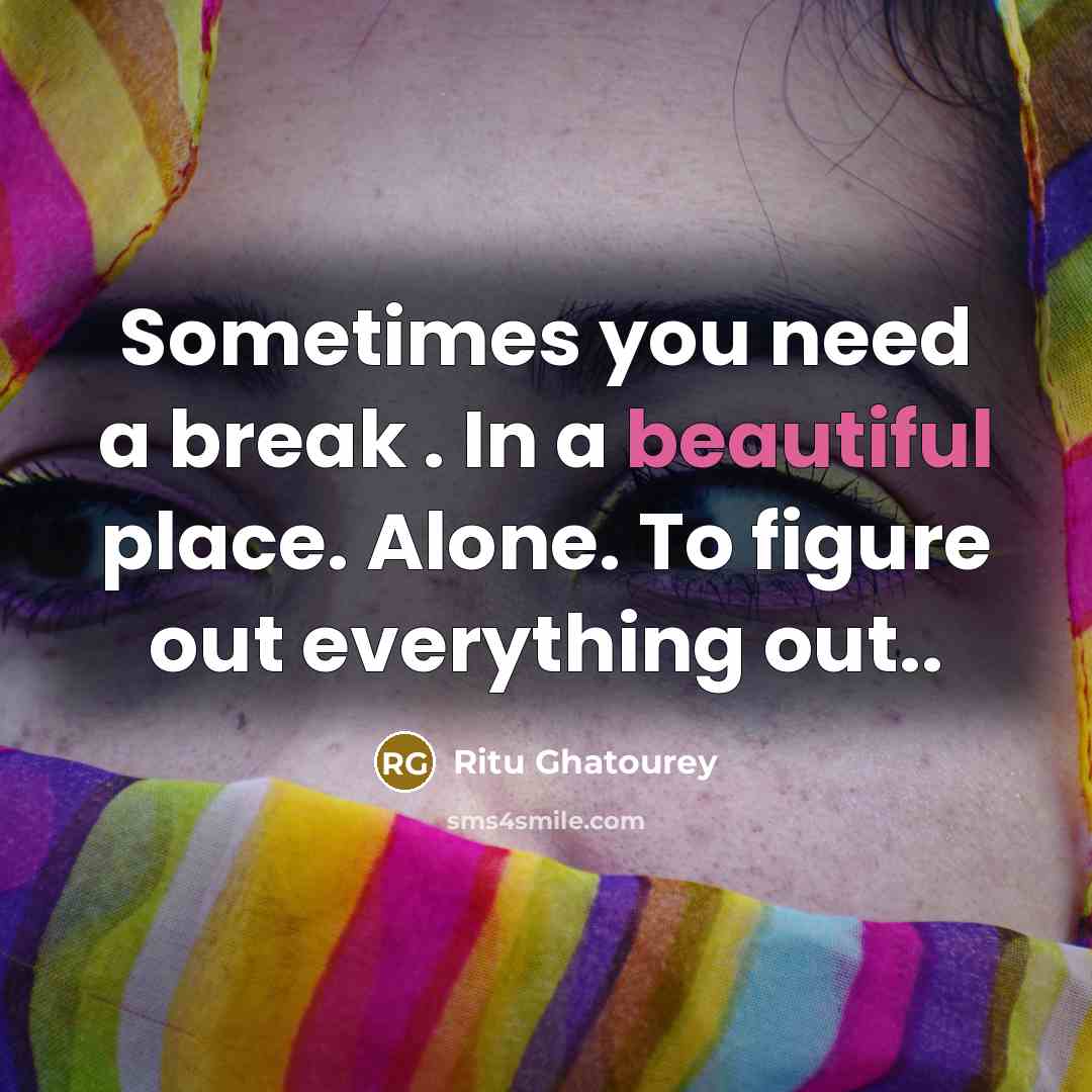 “Sometimes you need a break . In a beautiful place. Alone. To figure out everything out..” quote by Ritu Ghatourey