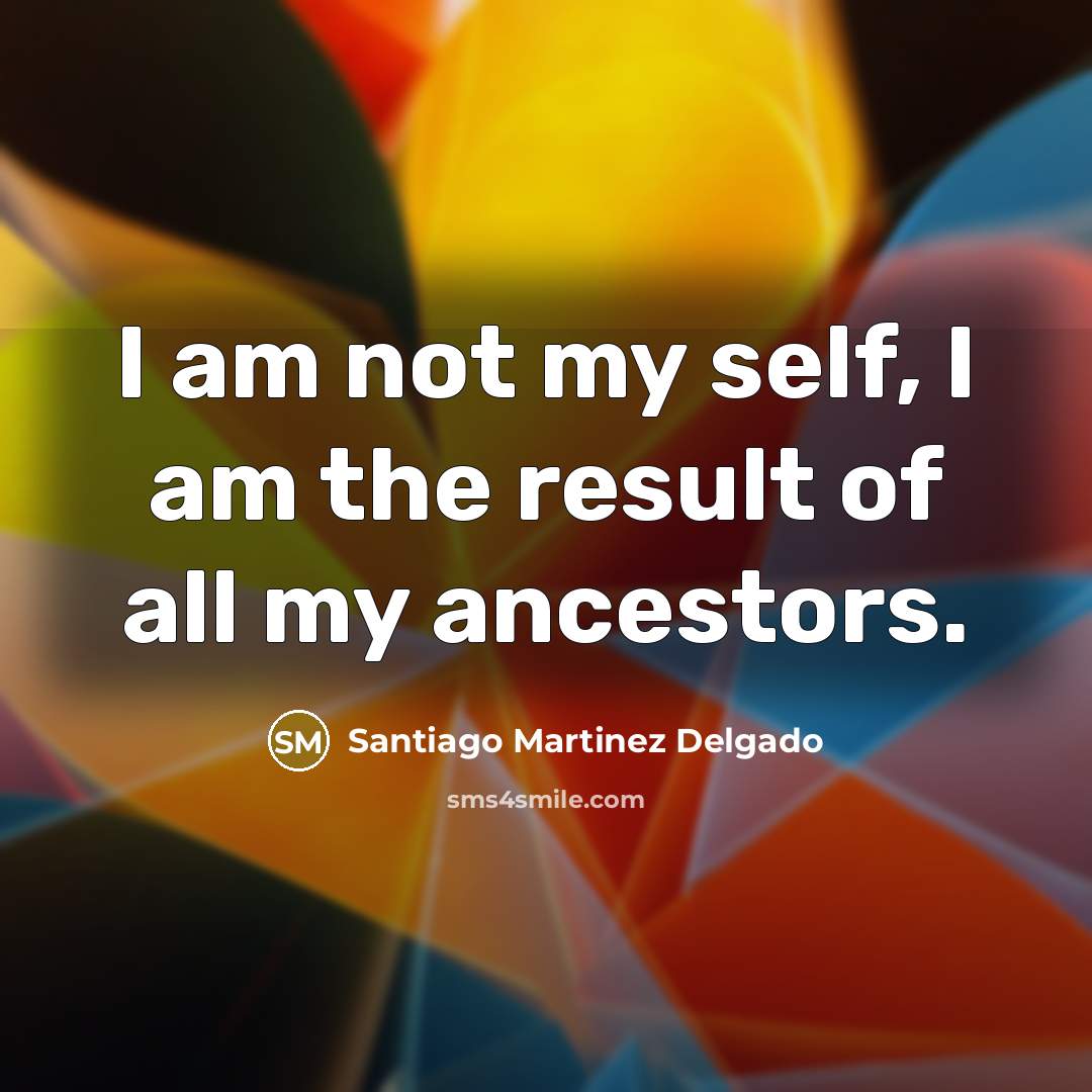“I am not my self, I am the result of…” quote by Santiago Martinez Delgado