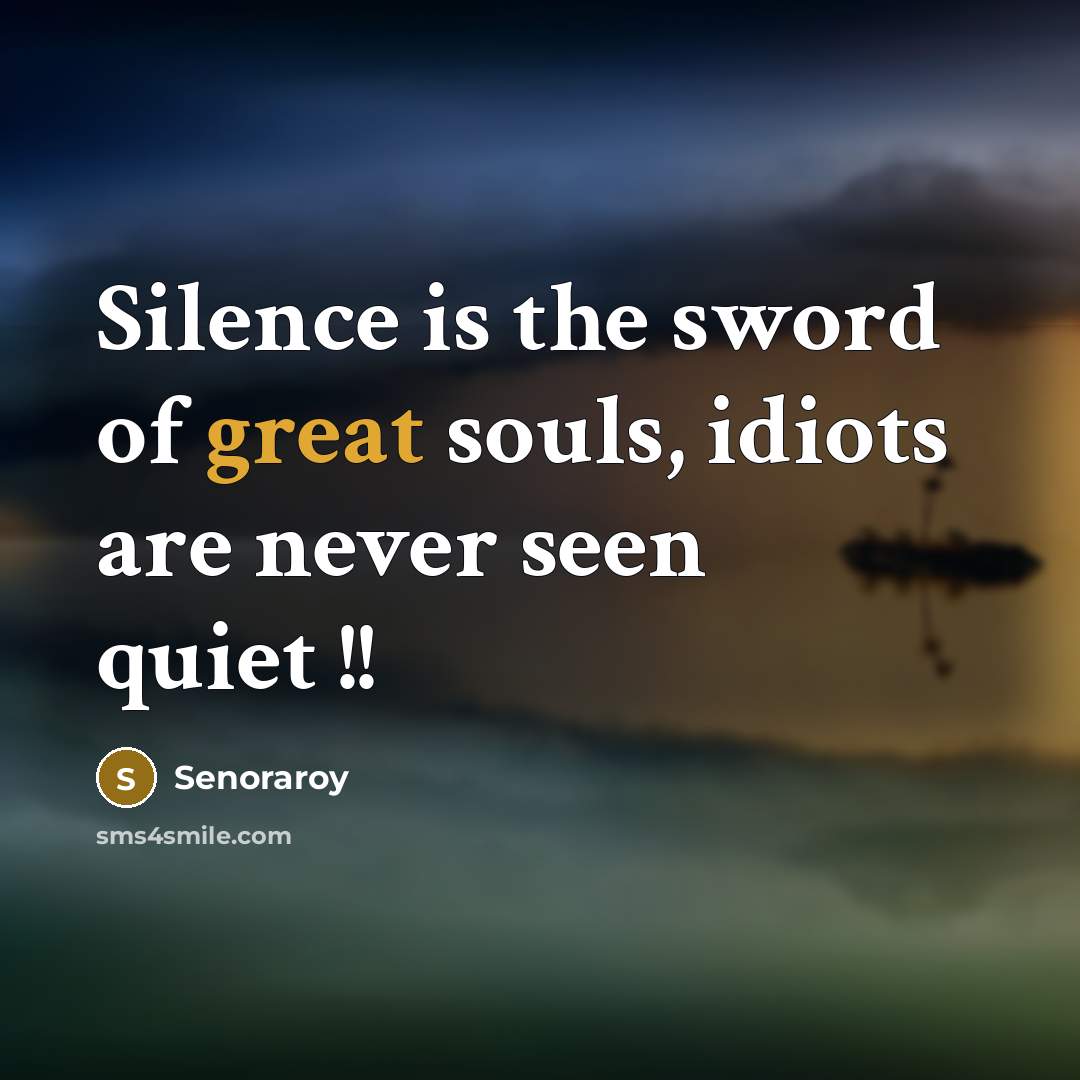 “Silence is the sword of great souls, idiots are never seen quiet !!” quote by Senoraroy