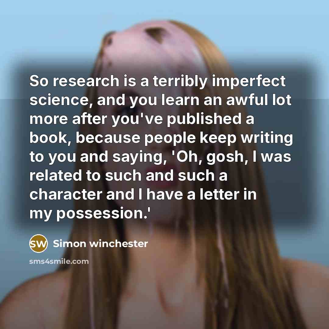 “So research is a terribly imperfect science, and you learn…” quote by Simon Winchester