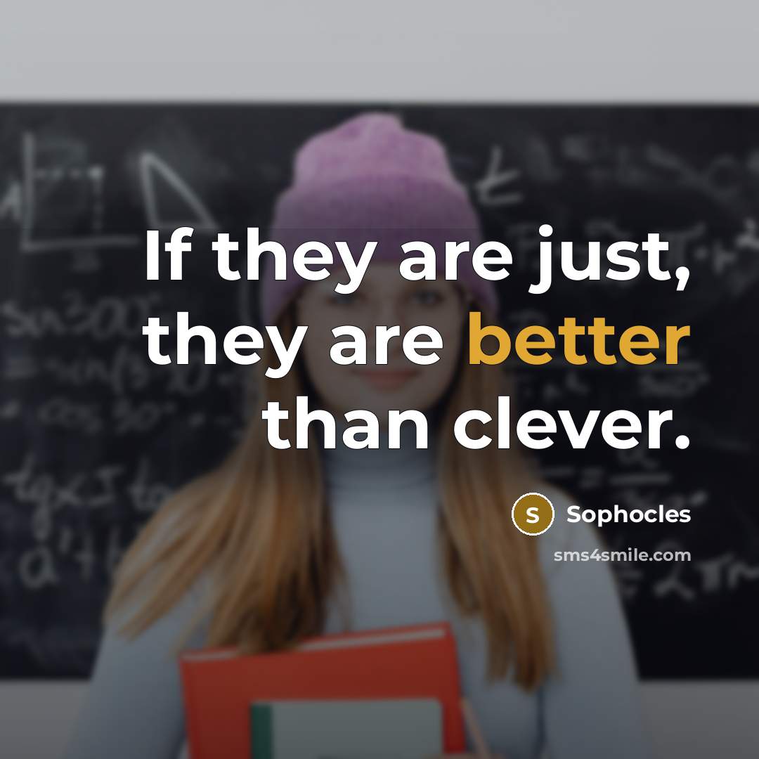 “If they are just, they are better than clever.” quote by Sophocles