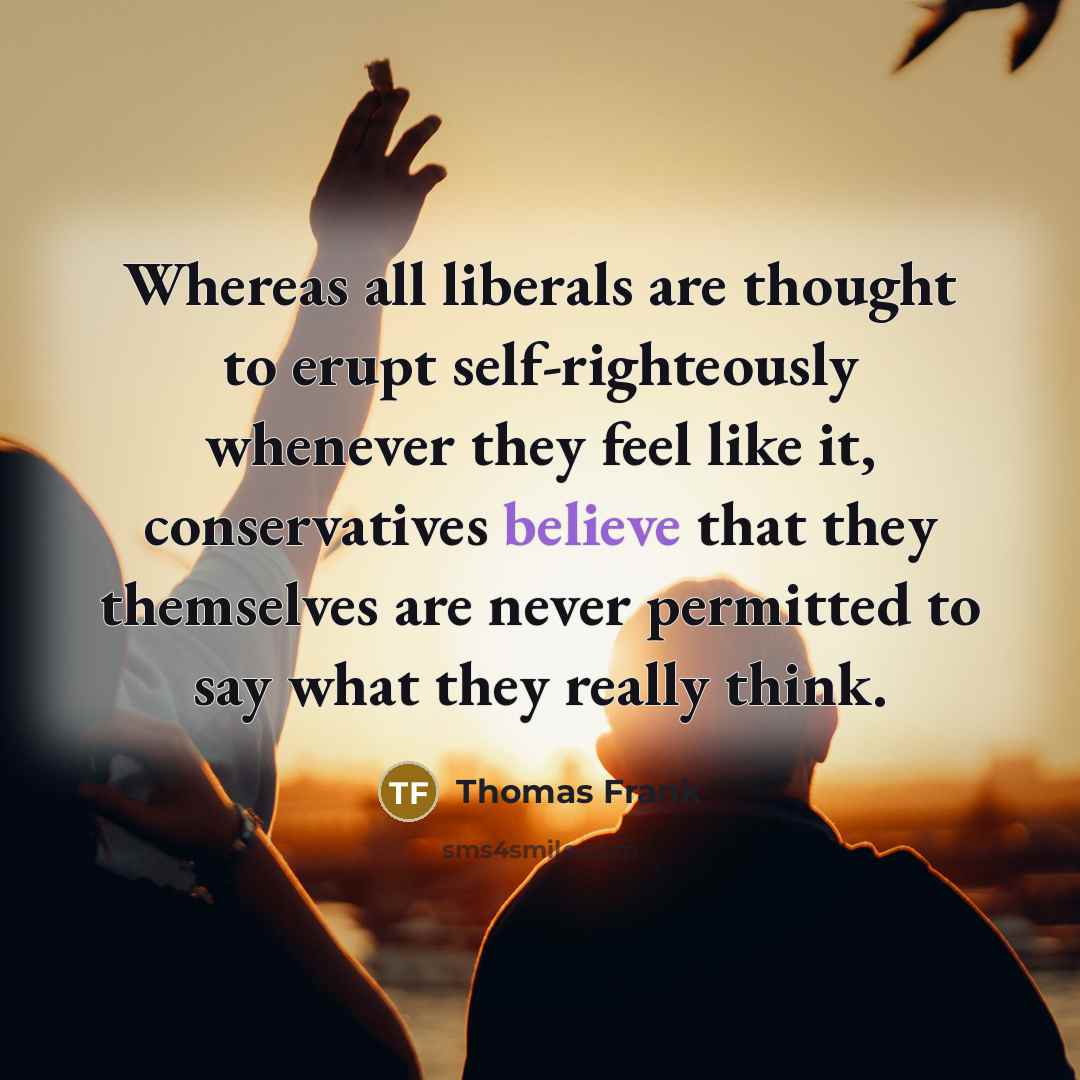 “Whereas all liberals are thought to erupt self-righteously whenever they…” quote by Thomas Frank