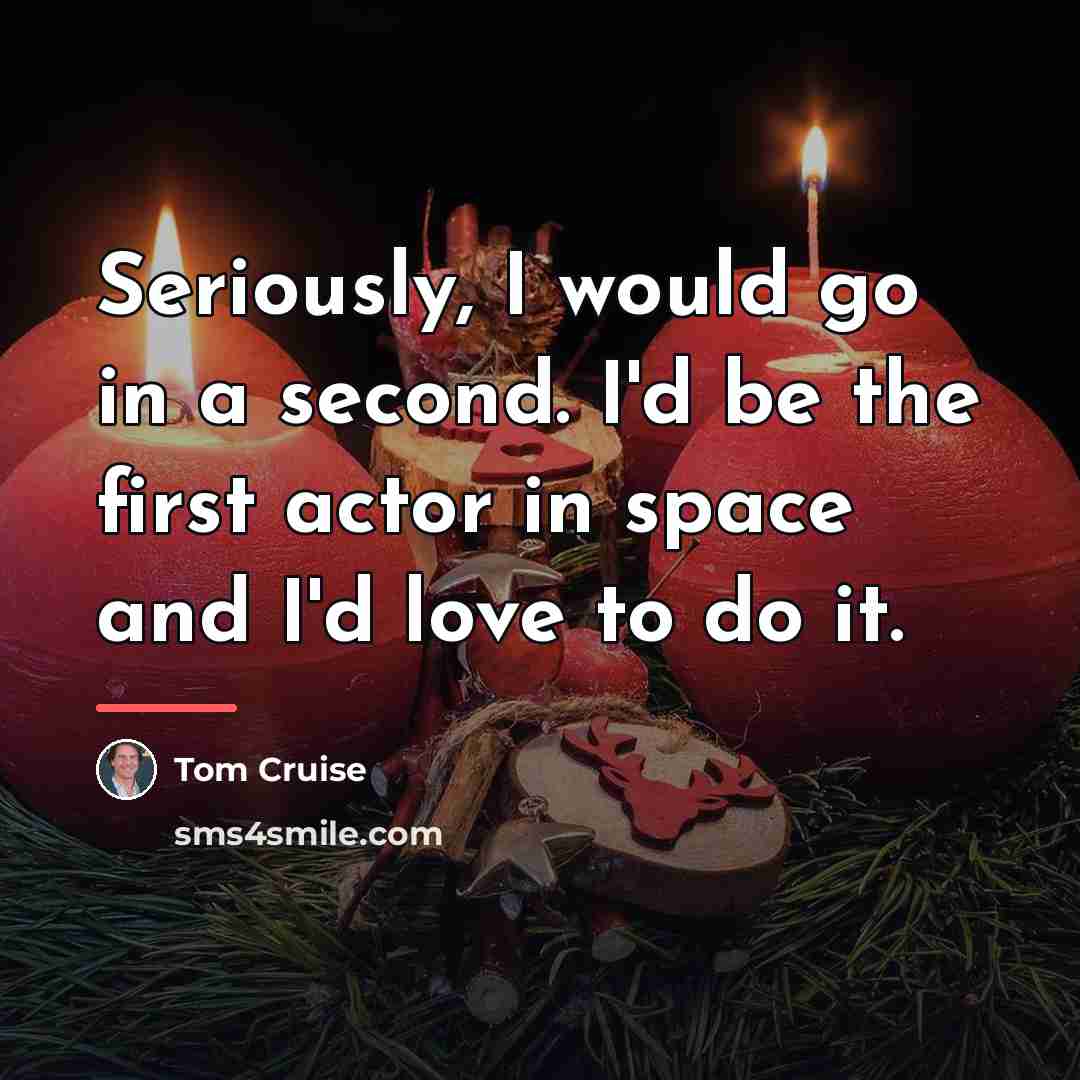 “Seriously, I would go in a second. I'd be the…” quote by Tom Cruise