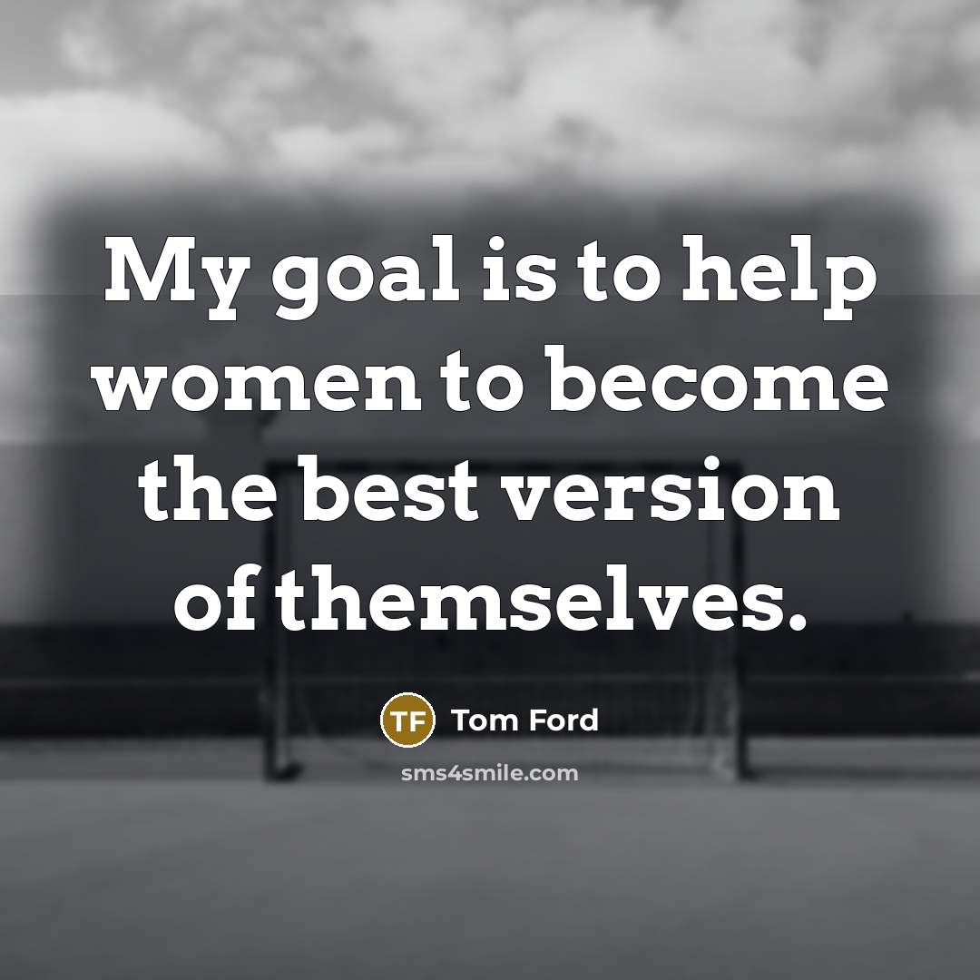 “My goal is to help women to become the best…” quote by Tom Ford