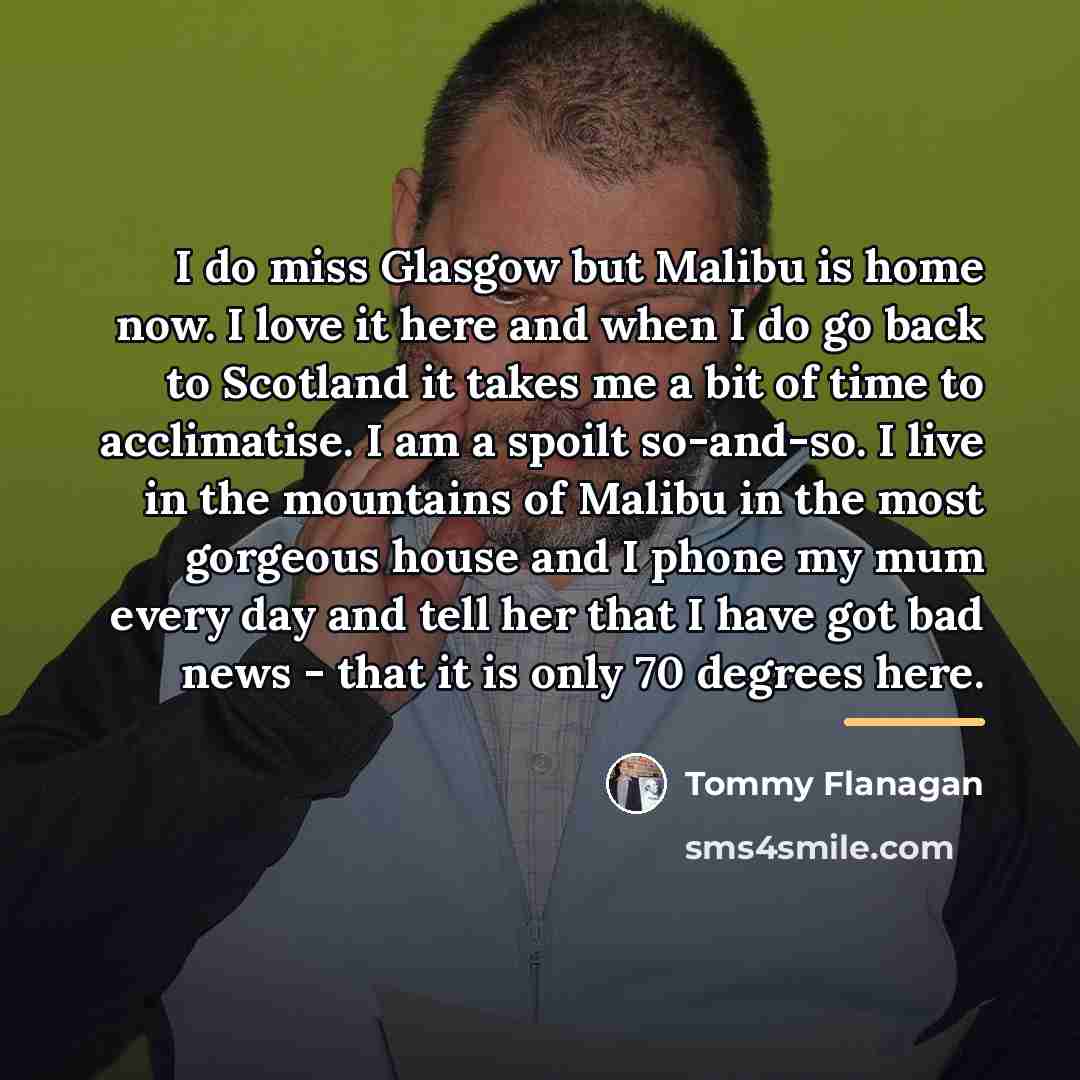 “I do miss Glasgow but Malibu is home now. I…” quote by Tommy Flanagan