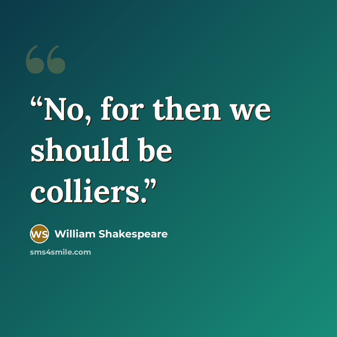 “No, for then we should be colliers.” quote by William Shakespeare