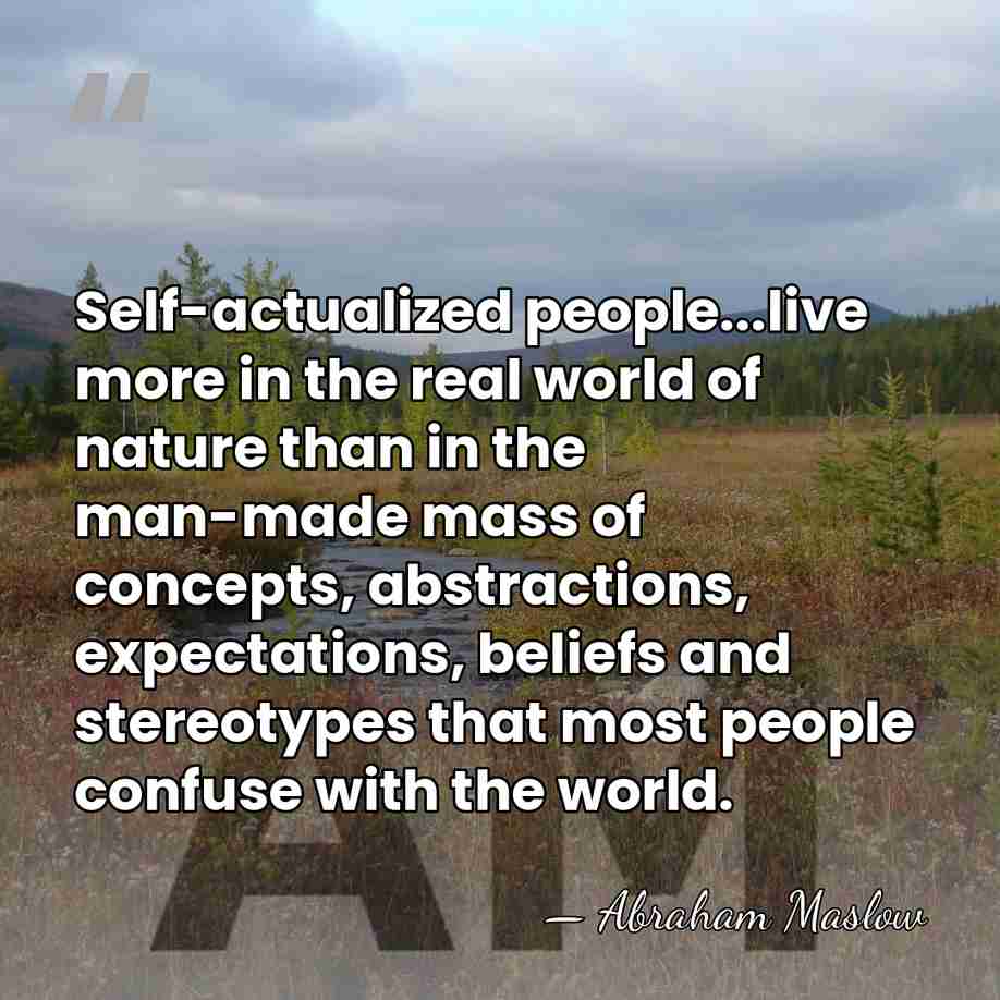 Self-actualized people...live more in the real world of nature than in the&hellip; - Abraham Maslow