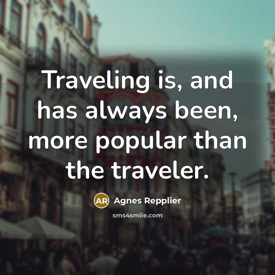 “Traveling is, and has always been, more popular than the traveler.” quote by Agnes Repplier