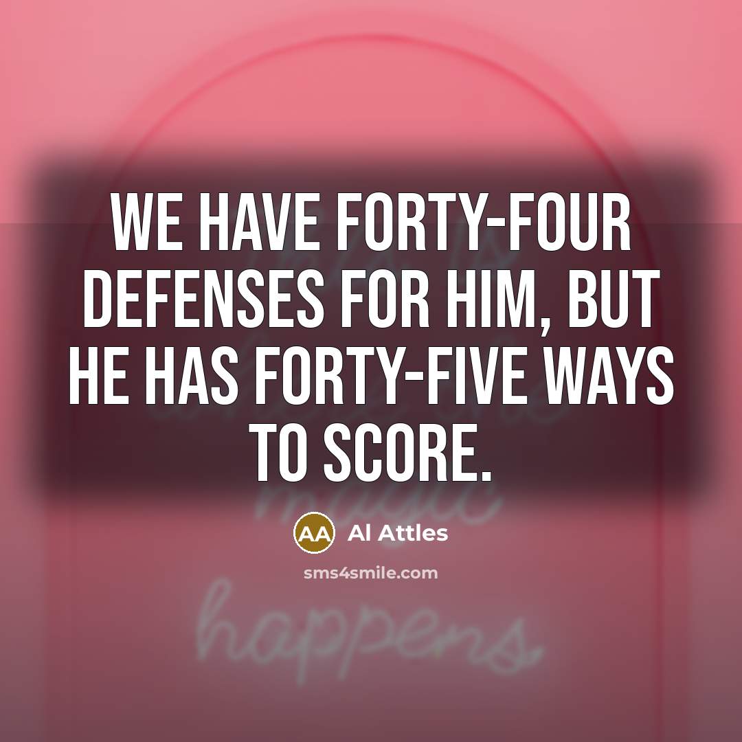 “We have forty-four defenses for him, but he has forty-five ways to score.” quote by Al Attles