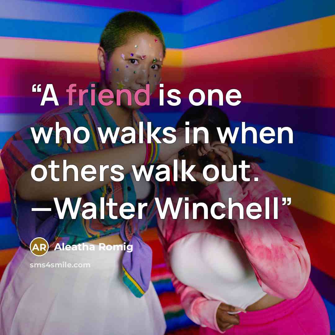 “A friend is one who walks in when others walk out. —Walter Winchell” quote by Aleatha Romig