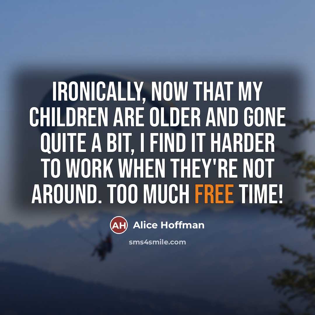 “Ironically, now that my children are older and gone quite…” quote by Alice Hoffman