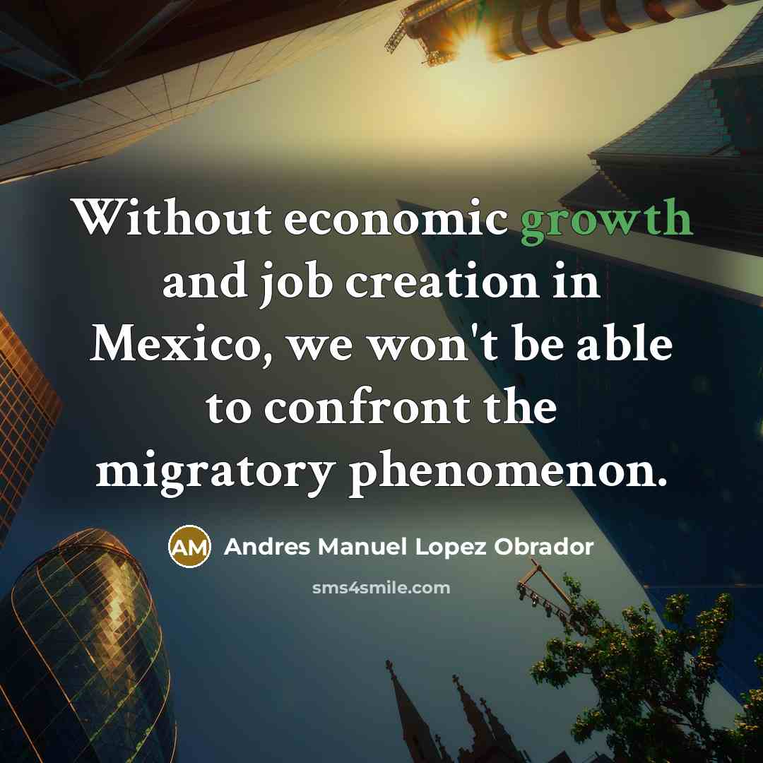 “Without economic growth and job creation in Mexico, we won't…” quote by Andres Manuel Lopez Obrador