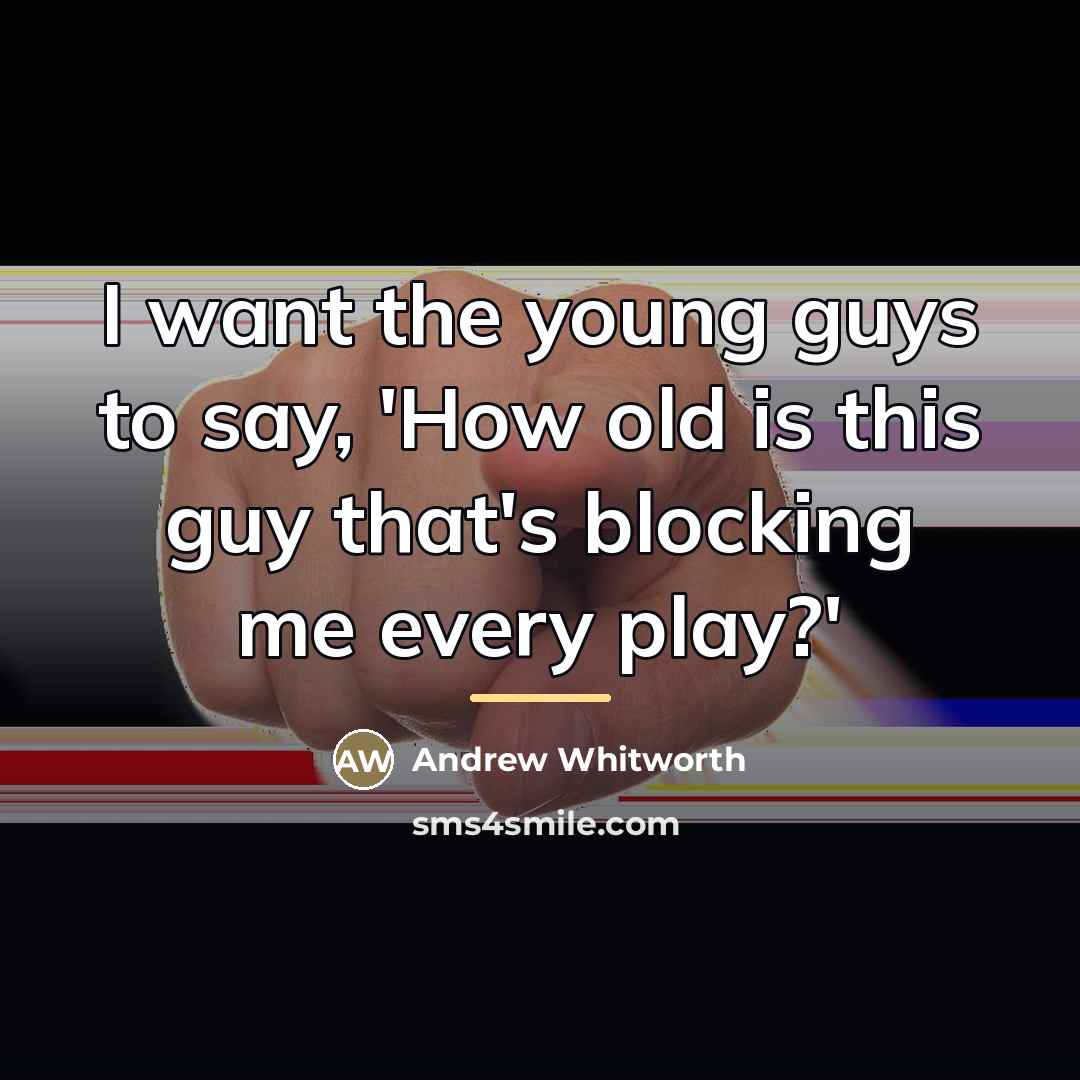 “I want the young guys to say, 'How old is…” quote by Andrew Whitworth