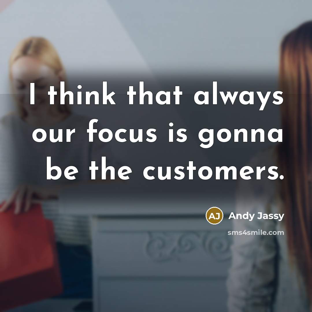 “I think that always our focus is gonna be the…” quote by Andy Jassy