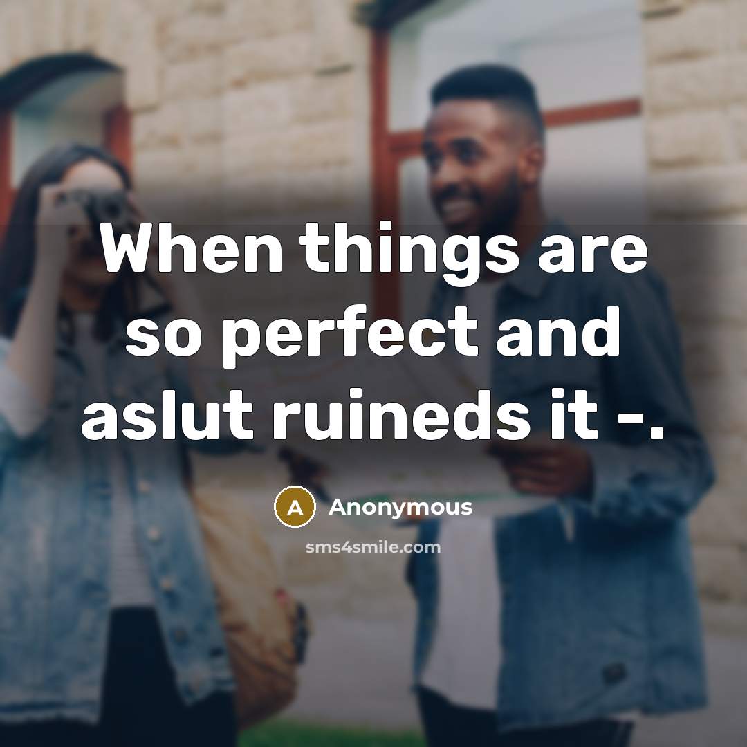 “When things are so perfect and aslut ruineds it -.…” quote by Anonymous
